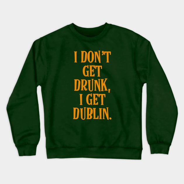 I don't get drunk, I get Dublin - Irish Drinking Puns Crewneck Sweatshirt by Eire